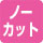 ノーカット